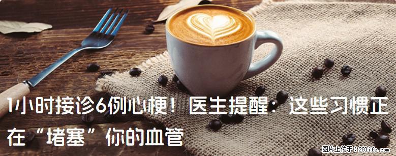 1小时接诊6例心梗！医生提醒：这些习惯正在“堵塞”你的血管 - 六盘水生活资讯 - 六盘水28生活网 lps.28life.com